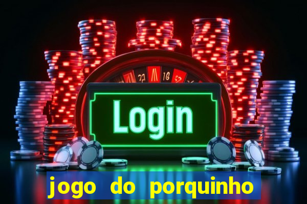 jogo do porquinho que ganha dinheiro